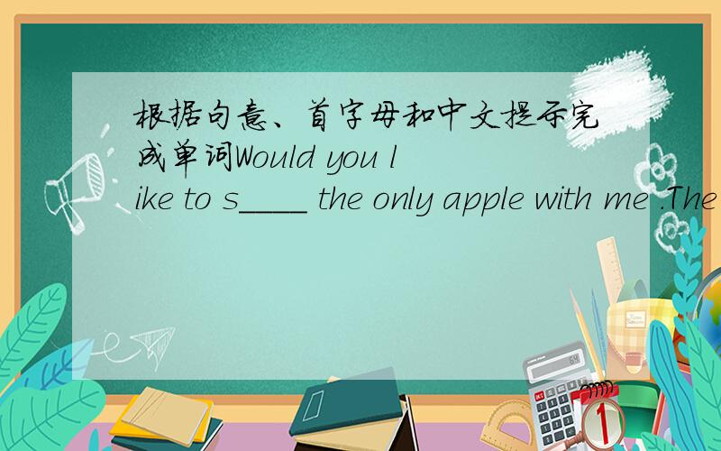 根据句意、首字母和中文提示完成单词Would you like to s____ the only apple with me .The _____ in the library arevery high.His house is next to ______.