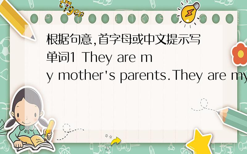 根据句意,首字母或中文提示写单词1 They are my mother's parents.They are my g____.2 As we aii know,there are twenty－four h_____ in a day.
