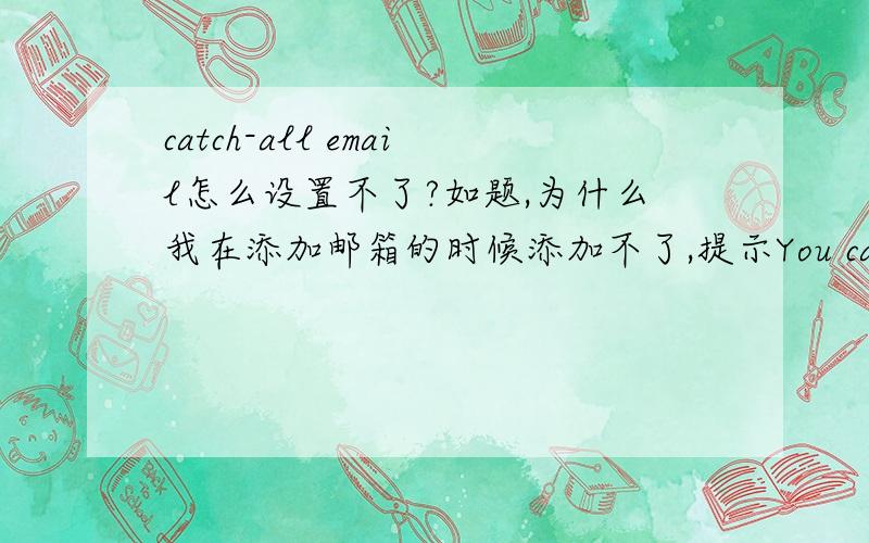 catch-all email怎么设置不了?如题,为什么我在添加邮箱的时候添加不了,提示You cannot add an email address for this domain because the Email Plan(s) for other addresses of the same domain are in a different region.First move all