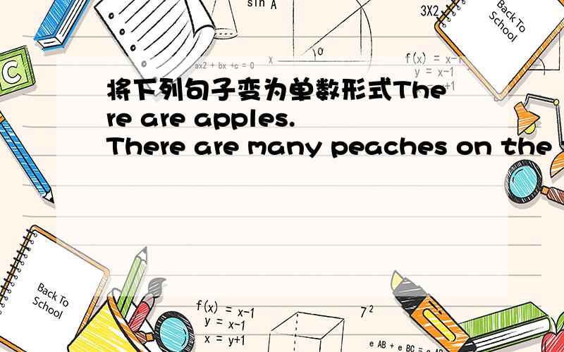 将下列句子变为单数形式There are apples.There are many peaches on the tree.What are they?They are oranges.They are good children.Where are my shoes?