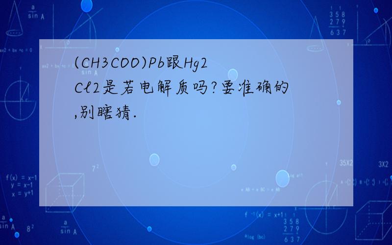(CH3COO)Pb跟Hg2Cl2是若电解质吗?要准确的,别瞎猜.