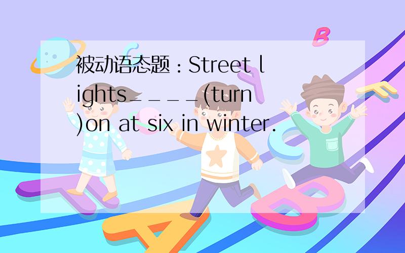 被动语态题：Street lights____(turn)on at six in winter.