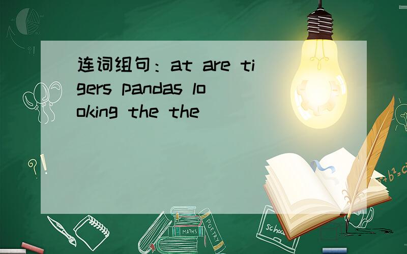 连词组句：at are tigers pandas looking the the