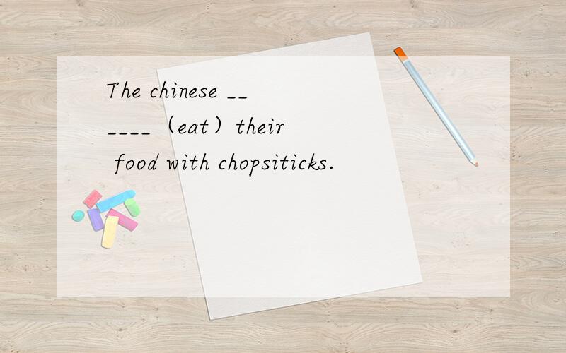 The chinese ______（eat）their food with chopsiticks.