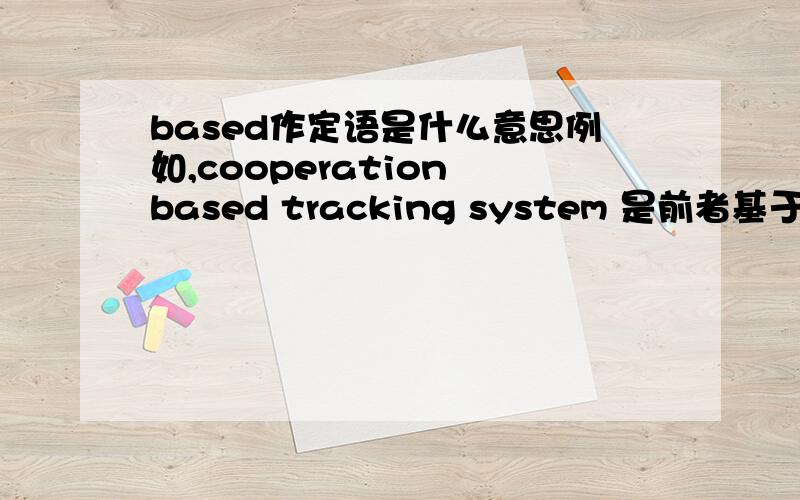 based作定语是什么意思例如,cooperation based tracking system 是前者基于后者还是后者基于前者啊,