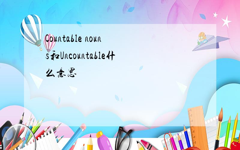Countable nouns和Uncountable什么意思