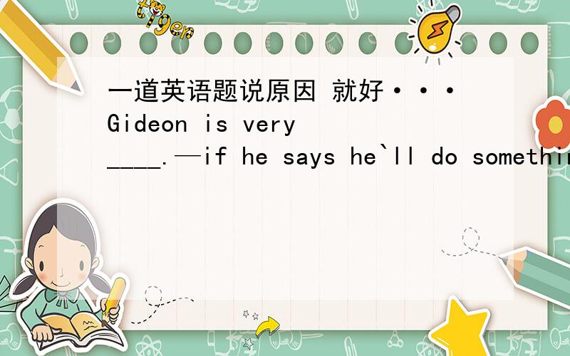 一道英语题说原因 就好···Gideon is very____.—if he says he`ll do something,he `ll do it.A.reliable B.sensitive C.straightforward D.flexible