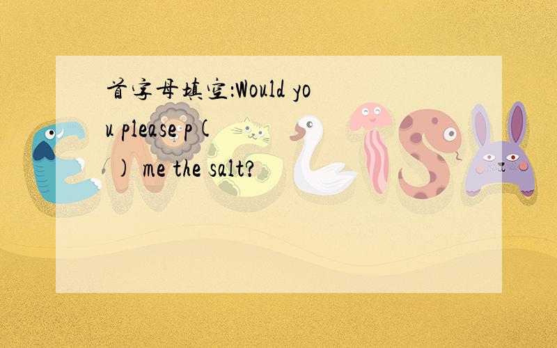首字母填空：Would you please p(    ) me the salt?