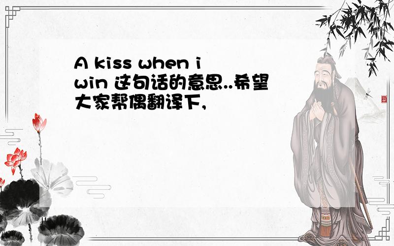 A kiss when i win 这句话的意思..希望大家帮偶翻译下,