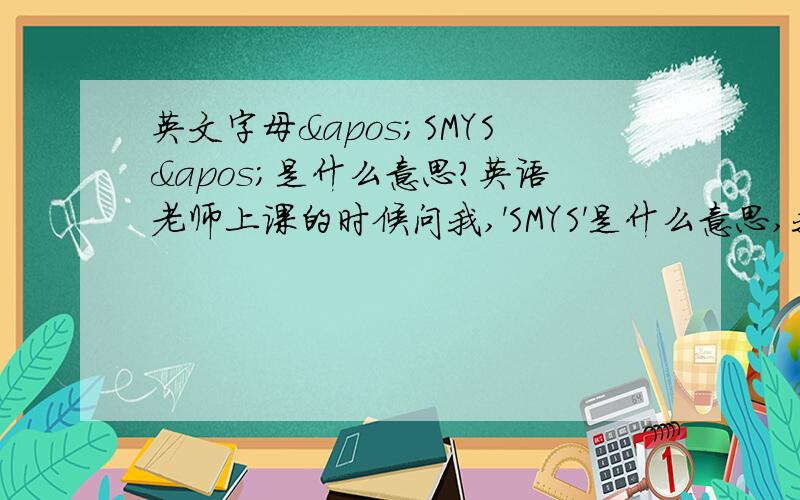 英文字母'SMYS'是什么意思?英语老师上课的时候问我,'SMYS'是什么意思,我没有回答出来,希望你们帮我解决!