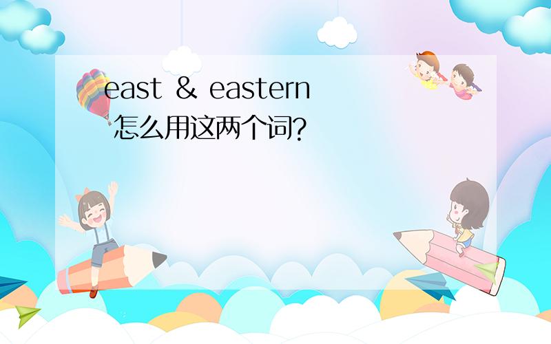 east ＆ eastern 怎么用这两个词?