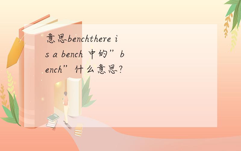意思benchthere is a bench 中的”bench”什么意思?