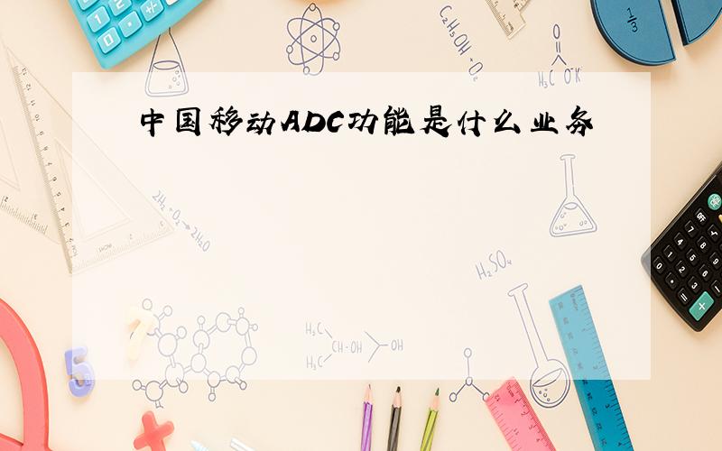 中国移动ADC功能是什么业务