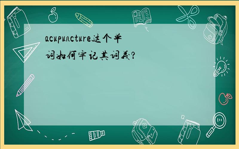 acupuncture这个单词如何牢记其词义?