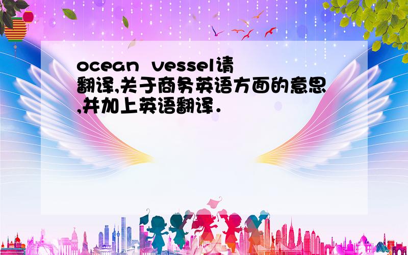 ocean  vessel请翻译,关于商务英语方面的意思,并加上英语翻译．
