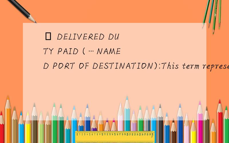 – DELIVERED DUTY PAID (…NAMED PORT OF DESTINATION):This term represents maximum obligation to the seller.This term should not be used if the seller is unable to directly or indirectly obtain the import license.This term means the same as the DAP