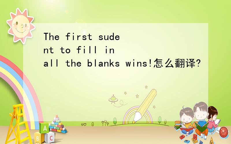The first sudent to fill in all the blanks wins!怎么翻译?