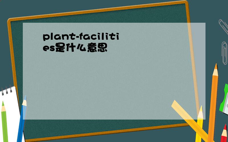 plant-facilities是什么意思