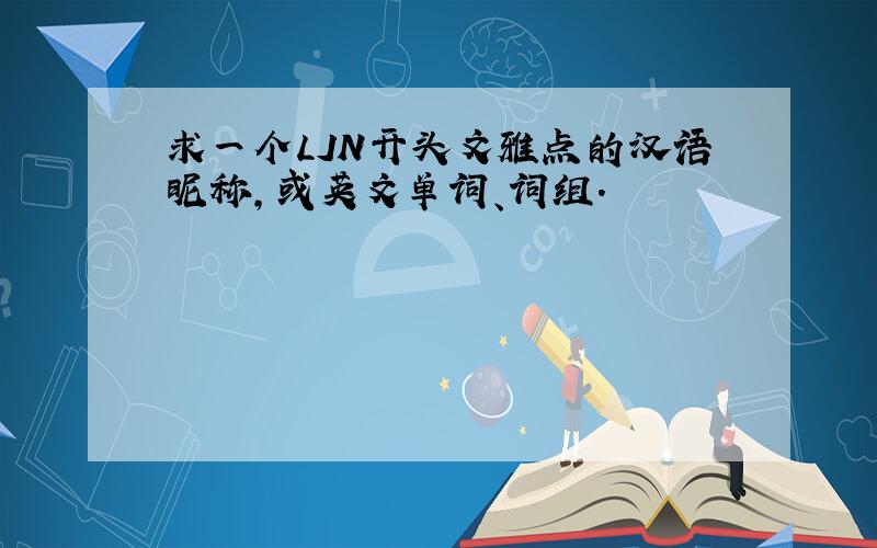 求一个LJN开头文雅点的汉语昵称,或英文单词、词组.