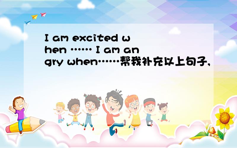 I am excited when …… I am angry when……帮我补充以上句子,