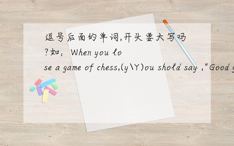 逗号后面的单词,开头要大写吗?如：When you lose a game of chess,(y\Y)ou shold say ,