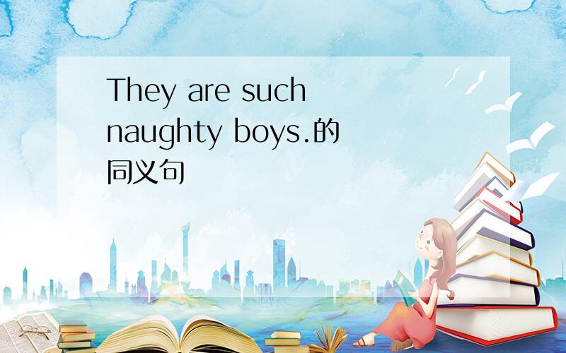 They are such naughty boys.的同义句