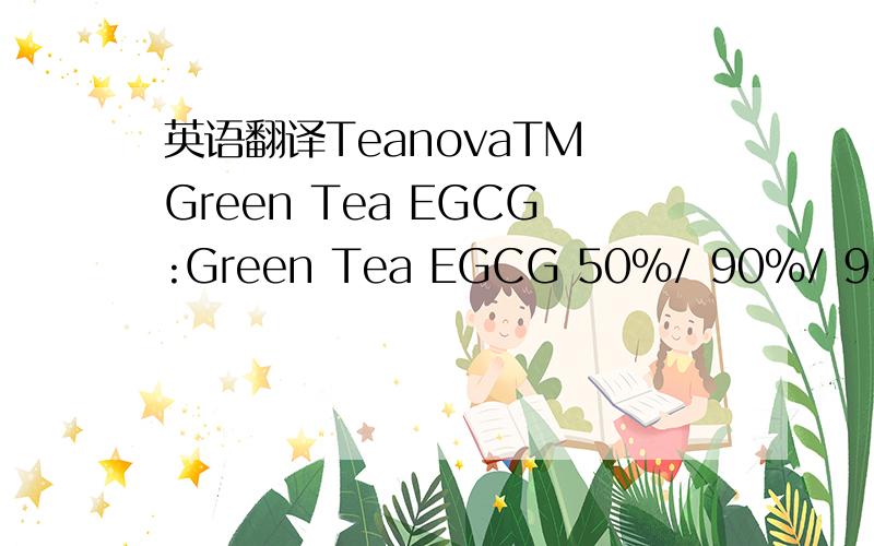英语翻译TeanovaTM Green Tea EGCG:Green Tea EGCG 50%/ 90%/ 95%(Caffeine20%,Caffeine
