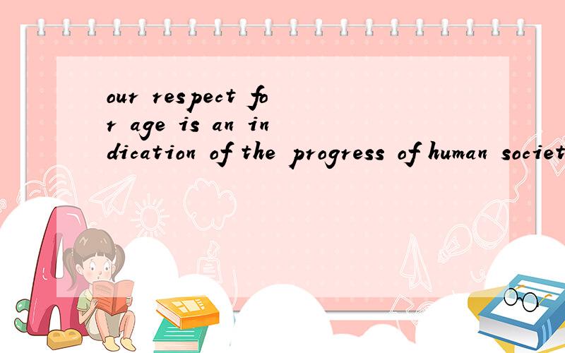 our respect for age is an indication of the progress of human society,as imperatives of traditions require怎么翻译这句话