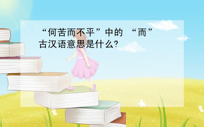 “何苦而不平”中的 “而” 古汉语意思是什么?