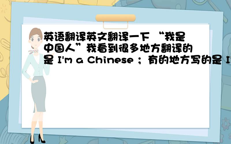 英语翻译英文翻译一下 “我是中国人”我看到很多地方翻译的是 I'm a Chinese ；有的地方写的是 I'm Chinese哪一种更准确,或者说更正式更标准?