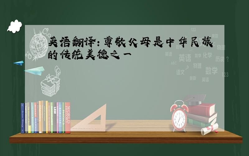 英语翻译：尊敬父母是中华民族的传统美德之一