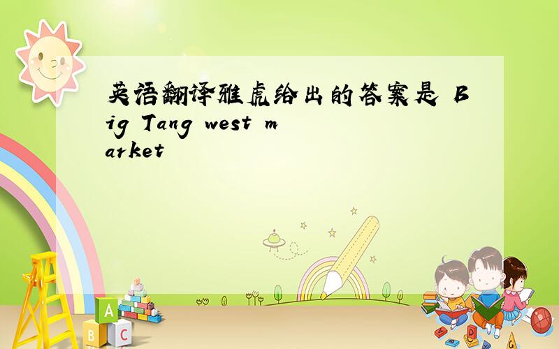 英语翻译雅虎给出的答案是 Big Tang west market