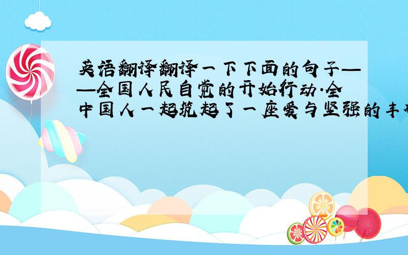 英语翻译翻译一下下面的句子——全国人民自觉的开始行动.全中国人一起筑起了一座爱与坚强的丰碑.