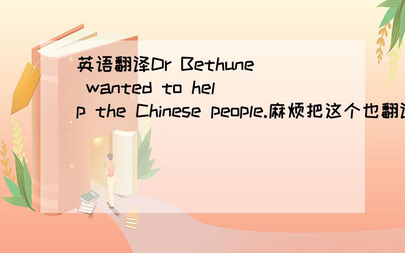 英语翻译Dr Bethune wanted to help the Chinese people.麻烦把这个也翻译了