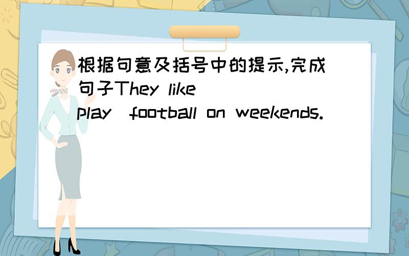 根据句意及括号中的提示,完成句子They like_ (play)football on weekends.
