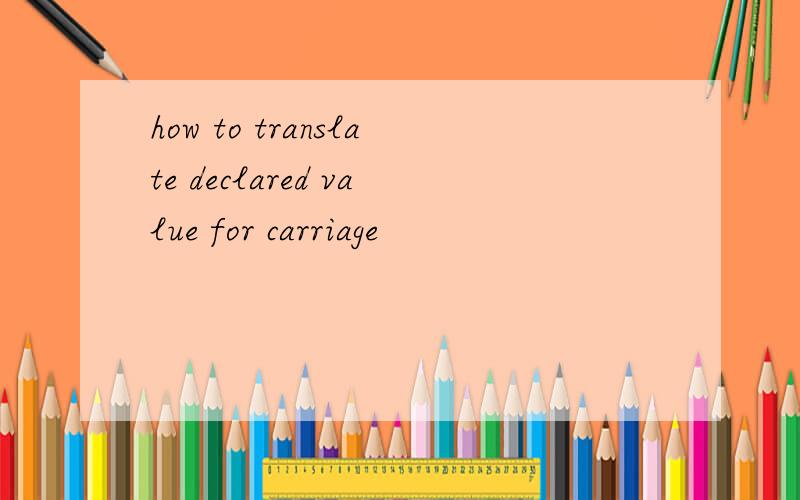 how to translate declared value for carriage