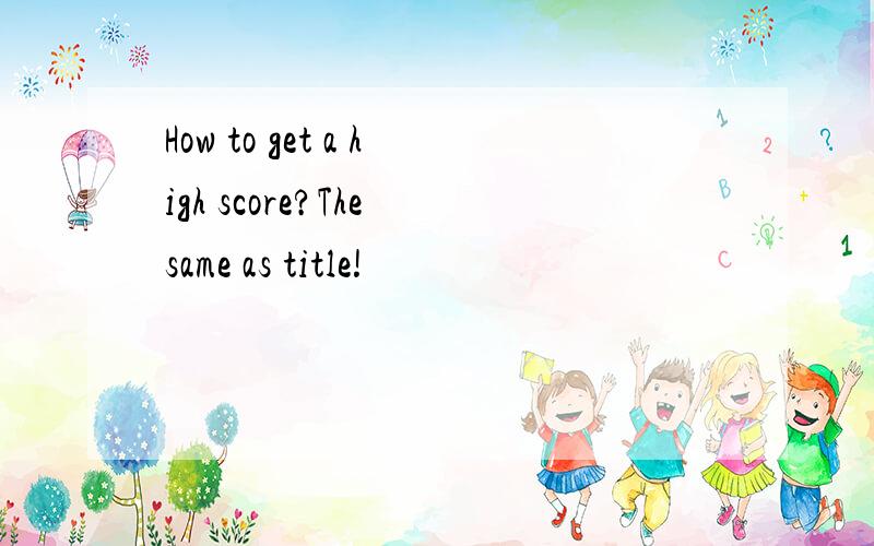 How to get a high score?The same as title!