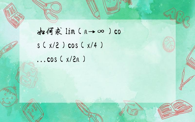 如何求 lim(n→∞)cos(x/2)cos(x/4)...cos(x/2n)
