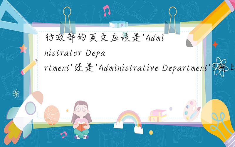 行政部的英文应该是'Administrator Department'还是'Administrative Department'?网上查下来是'Administrative Department'为什么用Administrative形容词而不是Administrator名词?其他的像Quality Department或Technology Department