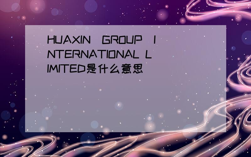 HUAXIN(GROUP)INTERNATIONAL LIMITED是什么意思