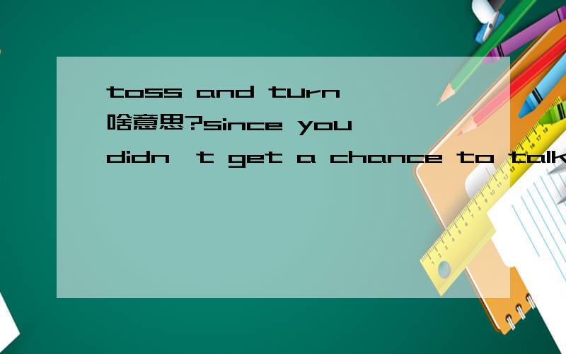 toss and turn 啥意思?since you didn't get a chance to talk to me,you will toss and turn all night wishing you had