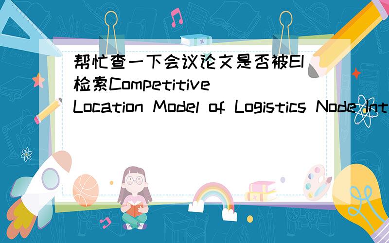 帮忙查一下会议论文是否被EI检索Competitive Location Model of Logistics Node Integrated the Level of Logistics Service 会议：Optoelectronics and Image Processing (ICOIP),2010 International Conference on