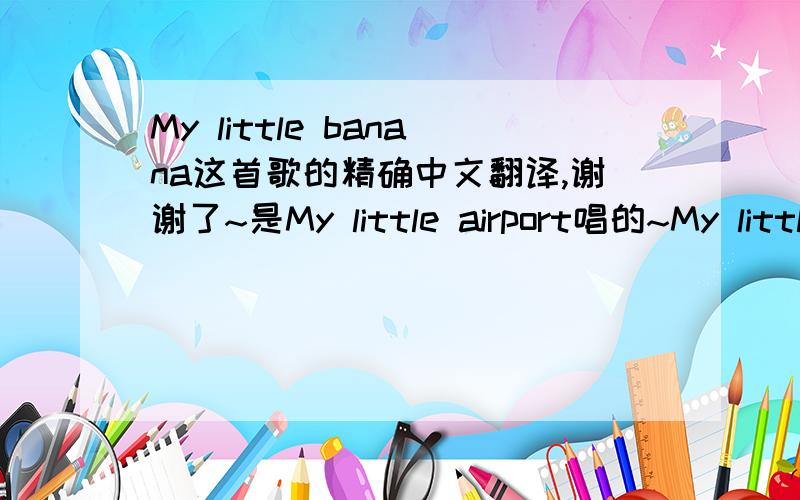 My little banana这首歌的精确中文翻译,谢谢了~是My little airport唱的~My little beautiful pretty pretty banana  You are all that I'd like  And I want to share you With all my friends family and loved one  I just open all your skin Then