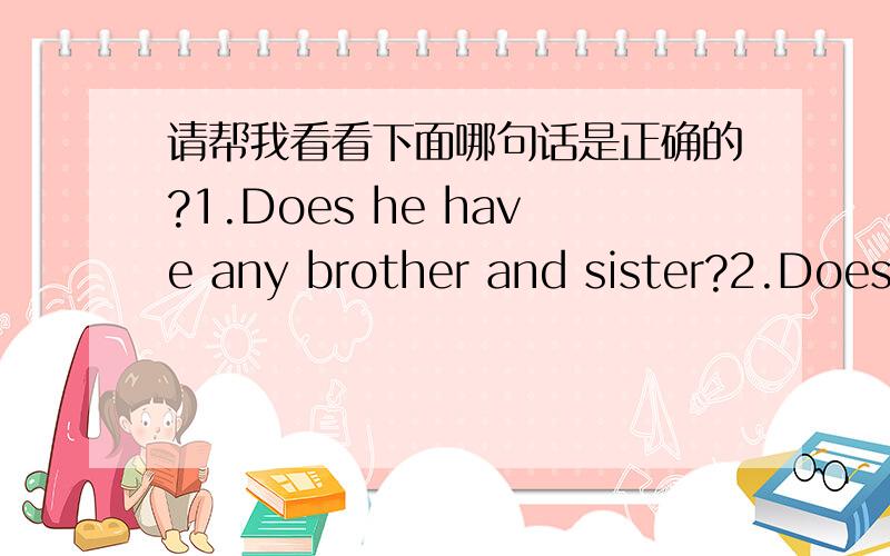 请帮我看看下面哪句话是正确的?1.Does he have any brother and sister?2.Does he have any brother or sister?