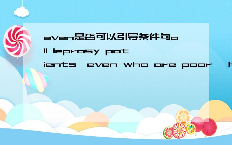 even是否可以引导条件句all leprosy patients,even who are poor ,have a right to the most modern treatment是否正确
