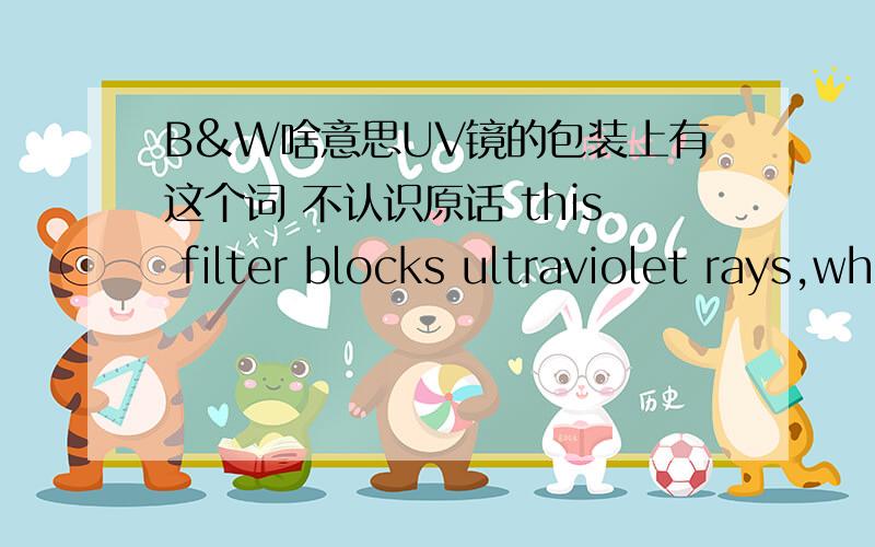 B&W啥意思UV镜的包装上有这个词 不认识原话 this filter blocks ultraviolet rays,which adversely effect both B&W and color films
