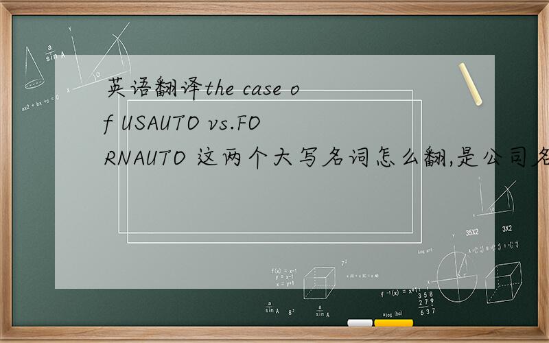 英语翻译the case of USAUTO vs.FORNAUTO 这两个大写名词怎么翻,是公司名还是行业名?
