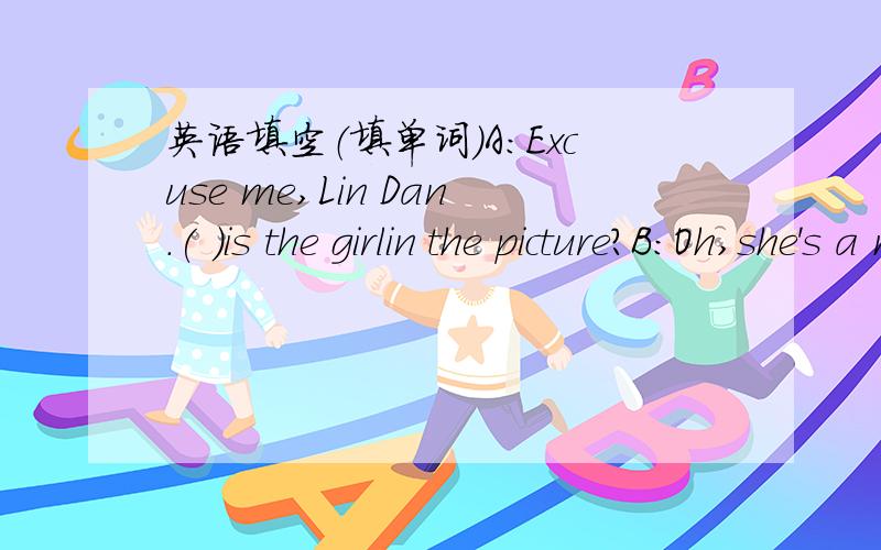 英语填空（填单词）A:Excuse me,Lin Dan.( )is the girlin the picture?B:Oh,she's a movie star.A：Her eyes are()B:But eyes are()She is very( )A:She has black and ( 　　）hair．What＇s　her　name?B：Please　guess．