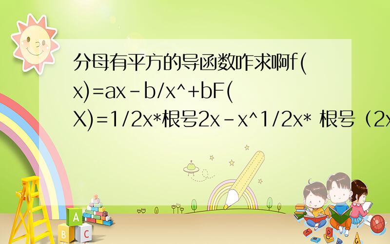 分母有平方的导函数咋求啊f(x)=ax-b/x^+bF(X)=1/2x*根号2x-x^1/2x* 根号（2x-x^） ax-b/（x^+b ）