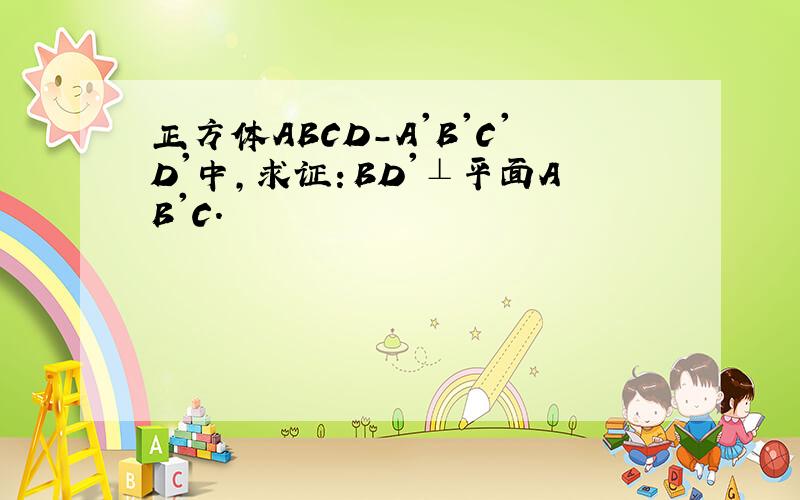 正方体ABCD-A'B'C'D'中,求证：BD'⊥平面AB'C.